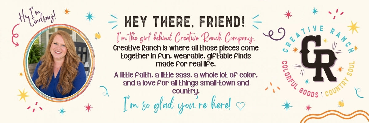 Meet Lindsay, founder of Creative Ranch Company. Fun, wearable, giftable finds made for real life. A little faith, a little sass, a whole lot of color, and a love for all things small-town and country. I'm so glad you're here!